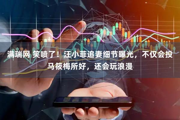 满瑞网 笑喷了！汪小菲追妻细节曝光，不仅会投马筱梅所好，还会玩浪漫