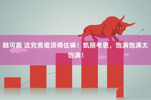 融可赢 这究竟谁顶得住嘛！凯丽考恩，饱满饱满太饱满！