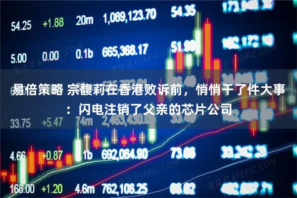 易倍策略 宗馥莉在香港败诉前，悄悄干了件大事：闪电注销了父亲的芯片公司