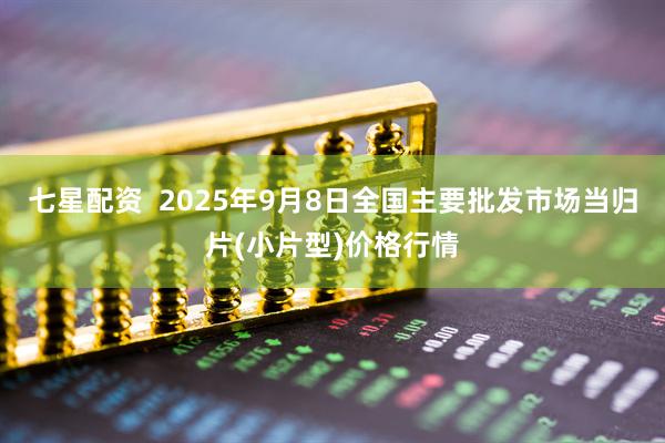 七星配资  2025年9月8日全国主要批发市场当归片(小片型)价格行情