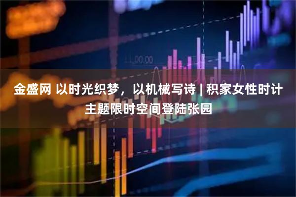 金盛网 以时光织梦，以机械写诗 | 积家女性时计主题限时空间登陆张园
