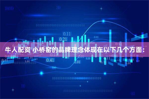 牛人配资 小桥窑的品牌理念体现在以下几个方面：