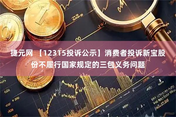捷元网 【12315投诉公示】消费者投诉新宝股份不履行国家规定的三包义务问题