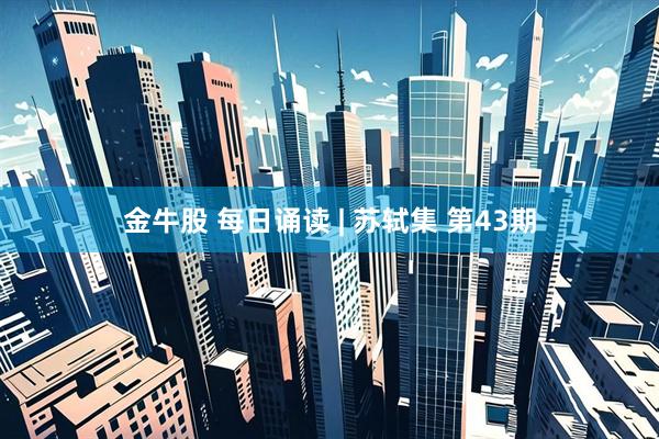 金牛股 每日诵读 | 苏轼集 第43期