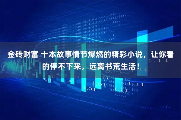 金砖财富 十本故事情节爆燃的精彩小说，让你看的停不下来，远离书荒生活！