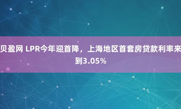 贝盈网 LPR今年迎首降，上海地区首套房贷款利率来到3.05%