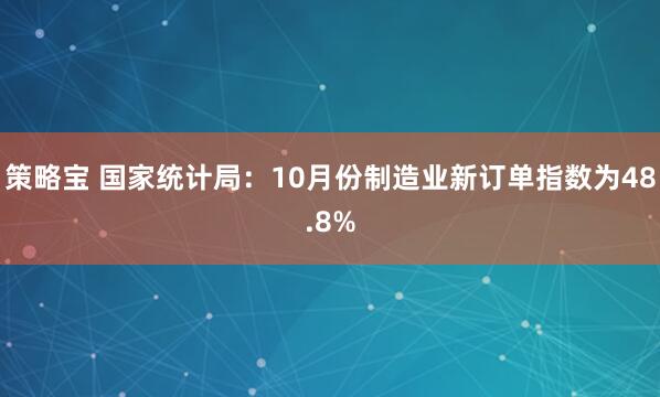 策略宝 国家统计局：10月份制造业新订单指数为48.8%