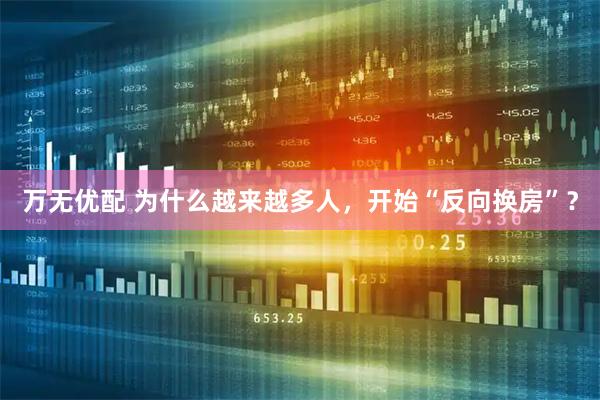 万无优配 为什么越来越多人，开始“反向换房”？