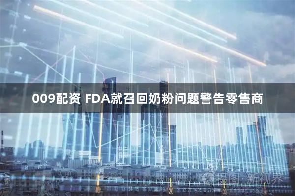 009配资 FDA就召回奶粉问题警告零售商