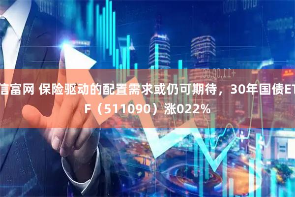 信富网 保险驱动的配置需求或仍可期待，30年国债ETF（511090）涨022%
