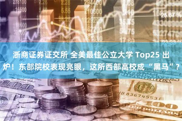 浙商证券证交所 全美最佳公立大学 Top25 出炉！东部院校表现亮眼，这所西部高校成 “黑马”？