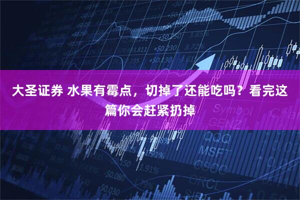 大圣证券 水果有霉点，切掉了还能吃吗？看完这篇你会赶紧扔掉