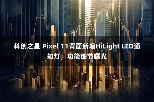 科创之星 Pixel 11背面新增HiLight LED通知灯，功能细节曝光